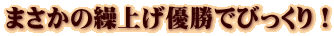 まさかの繰上げ優勝でびっくり!