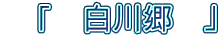 「 白川郷 」