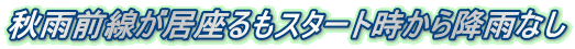 秋雨前線が居座るもスタート時から降雨なし