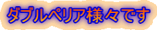 ダブルペリア様々です