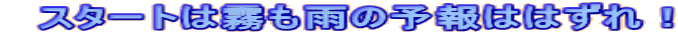 スタートは霧も雨の予報ははずれ!