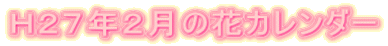 Ｈ２７年２月の花カレンダー