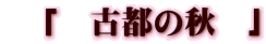 「 古都の秋 」