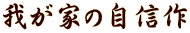 我が家の自信作