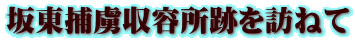 坂東捕虜収容所跡を訪ねて