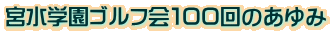 宮水学園ゴルフ会100回のあゆみ