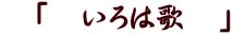 「 いろは歌 」